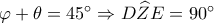 \varphi  + \theta  = {45^ \circ } \Rightarrow D\widehat ZE = {90^ \circ }