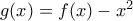 g(x) = f(x) - x^2