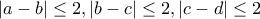 \displaystyle{|a-b|\leq 2 , |b-c|\leq2 , |c-d|\leq 2}