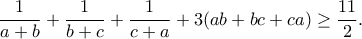 \displaystyle{\frac{1}{a + b}+\frac{1}{b + c}+\frac{1}{c + a}+ 3(ab + bc + ca) \geq \frac{11}{2}.}