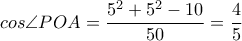 \displaystyle cos \angle POA=\frac{5^{2}+5^{2}-10}{50}=\frac{4}{5}