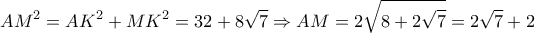  \displaystyle A{M^2} = A{K^2} + M{K^2} = 32 + 8\sqrt 7  \Rightarrow AM = 2\sqrt {8 + 2\sqrt 7 }  = 2\sqrt 7  + 2