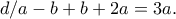 \displaystyle{d/a-b+b+2a=3a.}