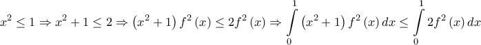 \displaystyle{{x^2} \le 1 \Rightarrow {x^2} + 1 \le 2 \Rightarrow \left( {{x^2} + 1} \right){f^2}\left( x \right) \le 2{f^2}\left( x \right) \Rightarrow \int\limits_0^1 {\left( {{x^2} + 1} \right){f^2}\left( x \right)dx}  \le \int\limits_0^1 {2{f^2}\left( x \right)dx} }