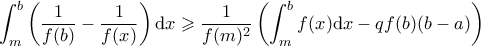 \displaystyle \int_m^b \left( \frac{1}{f(b)} - \frac{1}{f(x)} \right) \mathrm{d}x \geqslant \frac{1}{f(m)^2} \left( \int_m^b f(x) \mathrm{d} x - q f(b) (b-a) \right)