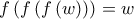 f\left( f\left( f\left( w\right) \right) \right) =w f\left( f\left( f\left( w\right) \right) \right) =w