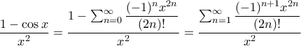 \displaystyle{ \dfrac {1-\cos x}{x^2} = \dfrac {1-\sum _{n=0} ^{\infty} \dfrac {(-1)^nx^{2n}}{(2n)!}  }{x^2}} = \dfrac {\sum _{n=1} ^{\infty} \dfrac {(-1)^{n+1}x^{2n}}{(2n)!}}{x^2}}}