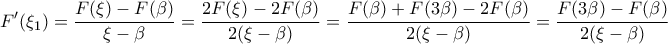 \displaystyle{F'(\xi_1)=\frac {F(\xi)-F(\beta)}{\xi-\beta}=\frac {2F(\xi)-2F(\beta)}{2(\xi-\beta)}=\frac {F(\beta)+F(3\beta)-2F(\beta)}{2(\xi-\beta)}=\frac {F(3\beta)-F(\beta)}{2(\xi-\beta)}} \displaystyle{F'(\xi_1)=\frac {F(\xi)-F(\beta)}{\xi-\beta}=\frac {2F(\xi)-2F(\beta)}{2(\xi-\beta)}=\frac {F(\beta)+F(3\beta)-2F(\beta)}{2(\xi-\beta)}=\frac {F(3\beta)-F(\beta)}{2(\xi-\beta)}}
