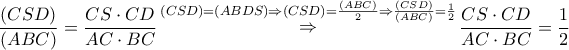 \displaystyle{ 
\frac{{\left( {CSD} \right)}} 
{{\left( {ABC} \right)}} = \frac{{CS \cdot CD}} 
{{AC \cdot BC}}\mathop  \Rightarrow \limits^{\left( {CSD} \right) = \left( {ABDS} \right) \Rightarrow \left( {CSD} \right) = \frac{{\left( {ABC} \right)}} 
{2} \Rightarrow \frac{{\left( {CSD} \right)}} 
{{\left( {ABC} \right)}} = \frac{1} 
{2}} \frac{{CS \cdot CD}} 
{{AC \cdot BC}} = \frac{1} 
{2} 
}