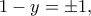 \displaystyle{1-y=\pm 1,}