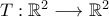 T:\mathbb{R}^2\longrightarrow\mathbb{R}^2