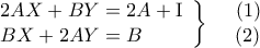 \displaystyle{\left. \begin{array}{l} 
 2AX + BY = 2A + {\rm I} \\  
 BX + 2AY = B \\  
 \end{array} \right\}\begin{array}{*{20}{c}} 
   {\,\,\,\,\,(1)}  \\ 
   {\,\,\,\,(2)}  \\ 
\end{array}}