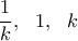 \displaystyle \frac{1}{k}, \ \ 1, \ \ k