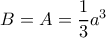 B=A=\dfrac {1}{3}a^3 