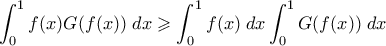 \displaystyle{\int_0^1 f(x)G(f(x)) \; dx \geqslant \int_0^1 f(x) \; dx \int_0^1 G(f(x)) \; dx}