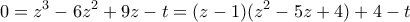 \displaystyle{ 0 = z^3 - 6z^2 + 9z - t = (z-1)(z^2-5z+4) + 4-t}