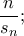 \displaystyle{\frac{n}{s_n};} \displaystyle{\frac{n}{s_n};}