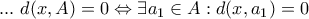  ... \text{ } d(x,A) = 0 \Leftrightarrow \exists a_{1} \in A : d(x,a_{1}) = 0  
