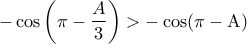 \displaystyle{ 
 - \cos \left( {\pi  - \frac{A}{3}} \right) >  - \cos (\pi  - {\rm A}) 
}