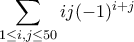 \displaystyle{\sum_{1\leq i,j\leq 50}ij(-1)^{i+j}} \displaystyle{\sum_{1\leq i,j\leq 50}ij(-1)^{i+j}}