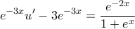 \displaystyle{e^{-3x}u'-3e^{-3x}=\frac{e^{-2x}}{1+e^x}} \displaystyle{e^{-3x}u'-3e^{-3x}=\frac{e^{-2x}}{1+e^x}}