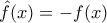 \hat{f}(x) = - f(x)