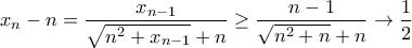 \displaystyle{x_n - n = \frac {x_{n-1}}{\sqrt{n^2+x_{n-1}}+n } \ge \frac {n-1}{\sqrt{n^2+n}+n } \rightarrow\frac{1}{2} } \displaystyle{x_n - n = \frac {x_{n-1}}{\sqrt{n^2+x_{n-1}}+n } \ge \frac {n-1}{\sqrt{n^2+n}+n } \rightarrow\frac{1}{2} }