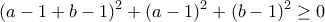 \displaystyle{(a-1+b-1)^2 +(a-1)^2 +(b-1)^2 \geq 0}
