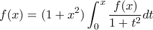 \displaystyle{f(x)=(1+x^2)\int_{0}^{x}\frac{f(x)}{1+t^2}dt }