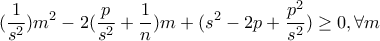 \displaystyle{(\frac{1}{s^2})m^2-2(\frac{p}{s^2}+\frac{1}{n})m+(s^2-2p+\frac{p^2}{s^2})\ge0 , \forall m\inR}