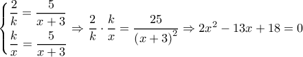 \left\{ \begin{gathered} 
  \frac{2}{k} = \frac{5}{{x + 3}} \hfill \\ 
  \frac{k}{x} = \frac{5}{{x + 3}} \hfill \\  
\end{gathered}  \right. \Rightarrow \dfrac{2}{k} \cdot \dfrac{k}{x} = \dfrac{{25}}{{{{\left( {x + 3} \right)}^2}}} \Rightarrow 2{x^2} - 13x + 18 = 0