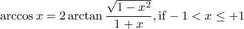 \displaystyle{\arccos x = 2\arctan \frac{{\sqrt {1 - {x^2}} }}{{1 + x}},{\rm{ if }} - 1 < x \le + 1} \displaystyle{\arccos x = 2\arctan \frac{{\sqrt {1 - {x^2}} }}{{1 + x}},{\rm{ if }} - 1 < x \le + 1}