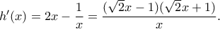 h'(x)= 2x-\dfrac{1}{x}= \dfrac{(\sqrt{2}x-1)(\sqrt{2}x+1)}{x} .