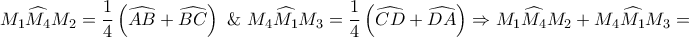 \displaystyle{{M_1}\widehat{{M_4}}{M_2} = \frac{1}{4}\left( {\widehat{AB} + \widehat{BC}} \right){\text{  \&   }}{M_4}\widehat{{M_1}}{M_3} = \frac{1}{4}\left( {\widehat{CD} + \widehat{DA}} \right) \Rightarrow {M_1}\widehat{{M_4}}{M_2} + {M_4}\widehat{{M_1}}{M_3} = }
