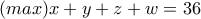 (max)x+y+z+w=36