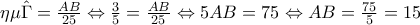 \eta \mu \hat{\Gamma} =\frac {AB}{25}\Leftrightarrow\frac{3}{5}=\frac{AB}{25}\Leftrightarrow5AB=75\Leftrightarrow AB=\frac{75}{5}\LeftrightarrowAB=15 \eta \mu \hat{\Gamma} =\frac {AB}{25}\Leftrightarrow\frac{3}{5}=\frac{AB}{25}\Leftrightarrow5AB=75\Leftrightarrow AB=\frac{75}{5}\LeftrightarrowAB=15