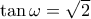 \tan\omega=\sqrt{2}