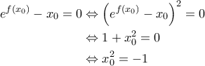 \displaystyle{\begin{aligned} 
e^{f(x_0)} - x_0 =0 &\Leftrightarrow \left ( e^{f(x_0)}-x_0 \right )^2 =0 \\  
 &\Leftrightarrow 1+x_0^2 =0 \\  
 &\Leftrightarrow x_0^2=-1 
\end{aligned}}