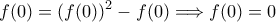 \displaystyle{ f(0)=(f(0))^{2} -f(0) \Longrightarrow f(0)=0 }
