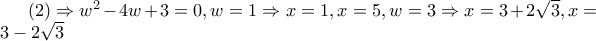 (2)\Rightarrow w^{2}-4w+3=0, w=1\Rightarrow x=1,x=5, w=3\Rightarrow x=3+2\sqrt{3},x=3-2\sqrt{3}
