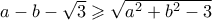 a-b-\sqrt{3}\geqslant \sqrt{a^2+b^2-3} a-b-\sqrt{3}\geqslant \sqrt{a^2+b^2-3}