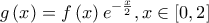 \displaystyle{g\left( x \right) = f\left( x \right){e^{ - \frac{x}{2}}},x \in \left[ {0,2} \right]}