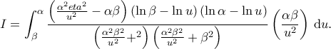\displaystyle  
I = \int_{\beta}^{\alpha} \frac{\left(\frac{\alpha^2 \&beta;eta^2}{u^2} - \alpha \beta\right) \left(\ln \beta - \ln u\right) \left(\ln \alpha - \ln u\right)}{\left(\frac{\alpha^2 \beta^2}{u^2} + \apha^2\right) \left(\frac{\alpha^2 \beta^2}{u^2} + \beta^2\right)} \left(\frac{\alpha \beta}{u^2}\right) \, \mathrm{d}u. 
