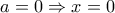 a=0 \Rightarrow x=0