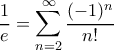 \displaystyle \frac{1}{e}=\sum_{n=2}^{\infty }\frac{(-1)^n}{n!}