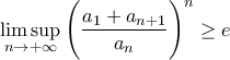 \displaystyle{\limsup_{n \to +\infty} \Bigg( \frac{a_1+a_{n+1}}{a_n}\Bigg)^n \geq e}