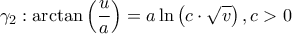 \displaystyle{{\gamma _2}:\arctan \left( {\frac{u}{a}} \right) = a\ln \left( {c \cdot \sqrt v } \right),c > 0}