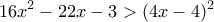 \displaystyle{16x^2-22x-3>(4x-4)^2}