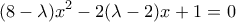 \displaystyle{(8 - \lambda ){x^2} - 2(\lambda  - 2)x + 1 = 0}
