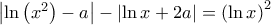 \left |  \ln \left ( x^2 \right ) -a \right | - \left |  \ln x +2a \right | = \left ( \ln x \right )^2